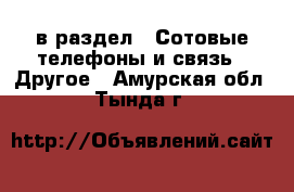  в раздел : Сотовые телефоны и связь » Другое . Амурская обл.,Тында г.